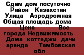 Сдам дом посуточно › Район ­ Казахстан › Улица ­ Аэродромная › Общая площадь дома ­ 60 › Цена ­ 4 000 - Все города Недвижимость » Дома, коттеджи, дачи аренда   . Тамбовская обл.